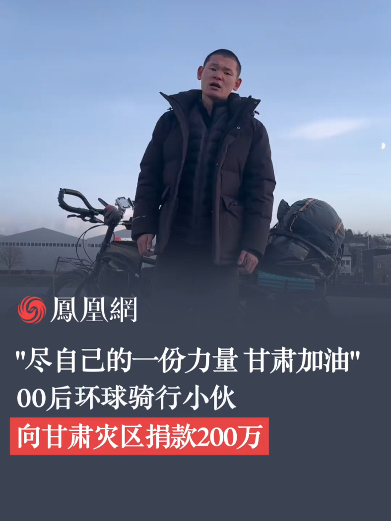 “尽自己的一份力量，甘肃加油！”00后环球骑行小伙向甘肃灾区捐款200万@湖远行 #00后骑行者向甘肃捐款200万_凤凰网视频_凤凰网