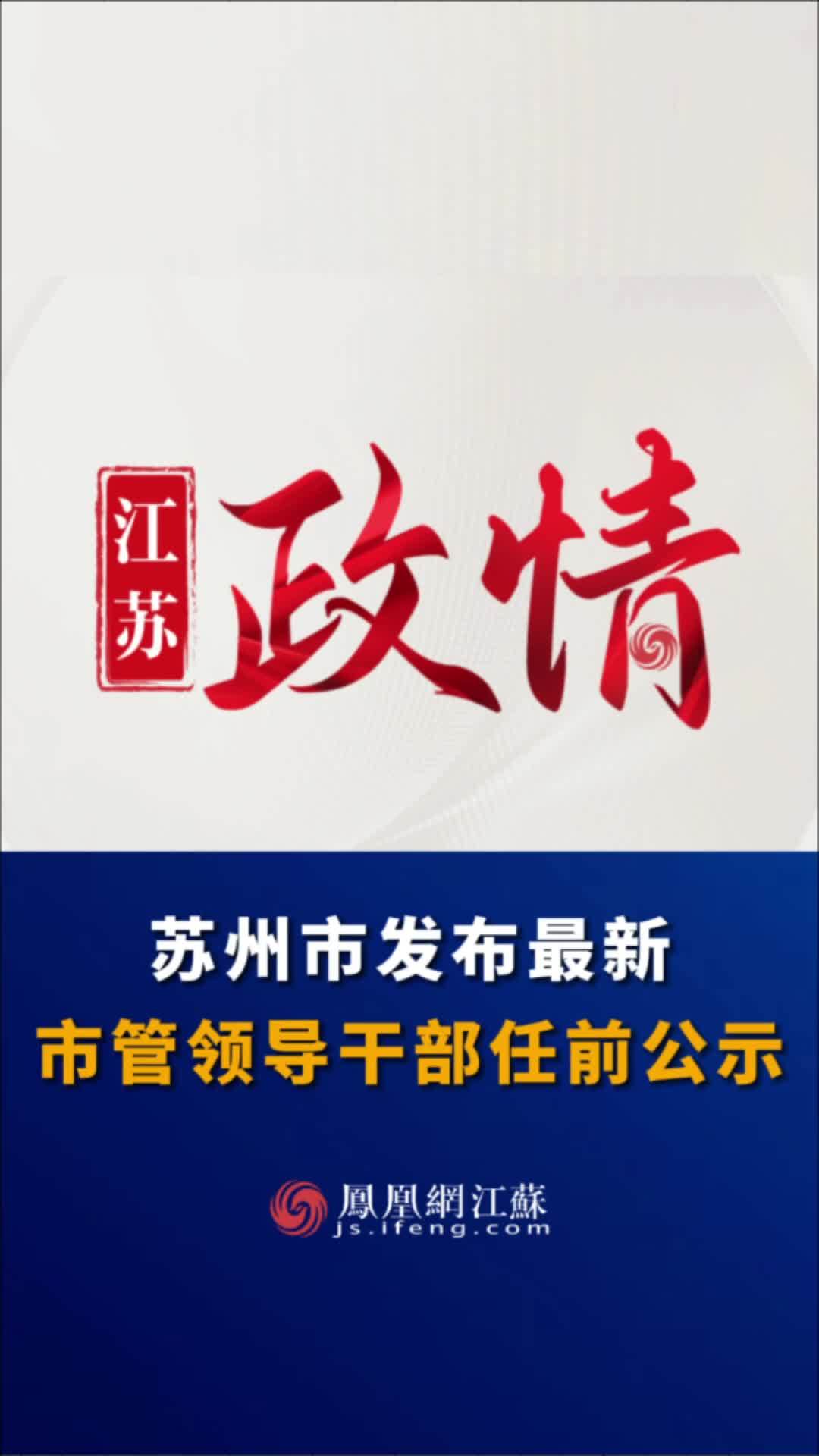 #江苏Feng时刻 苏州市发布最新市管领导干部任前公示。#人事任免 #苏州
