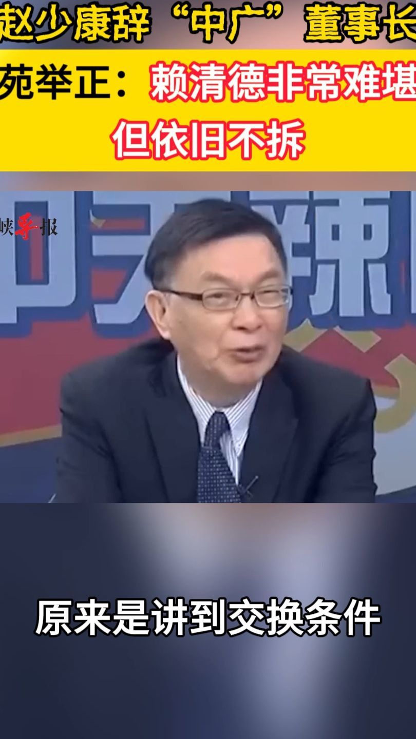 赵少康辞“中广”董事长，苑举正：赖清德非常难堪，但依旧不拆