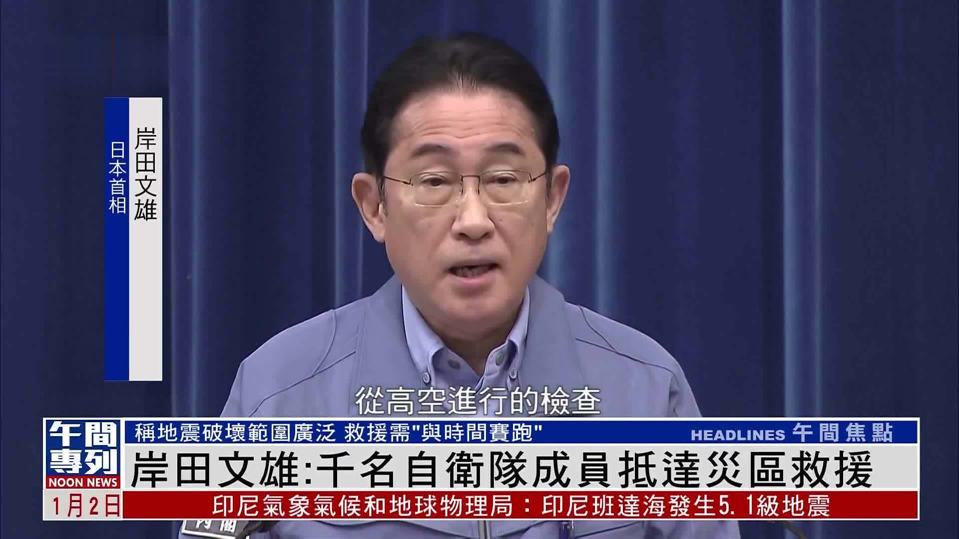 日本首相岸田文雄：千名自卫队成员抵达地震灾区救援