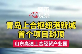 青岛上合枢纽港新城首个项目封顶