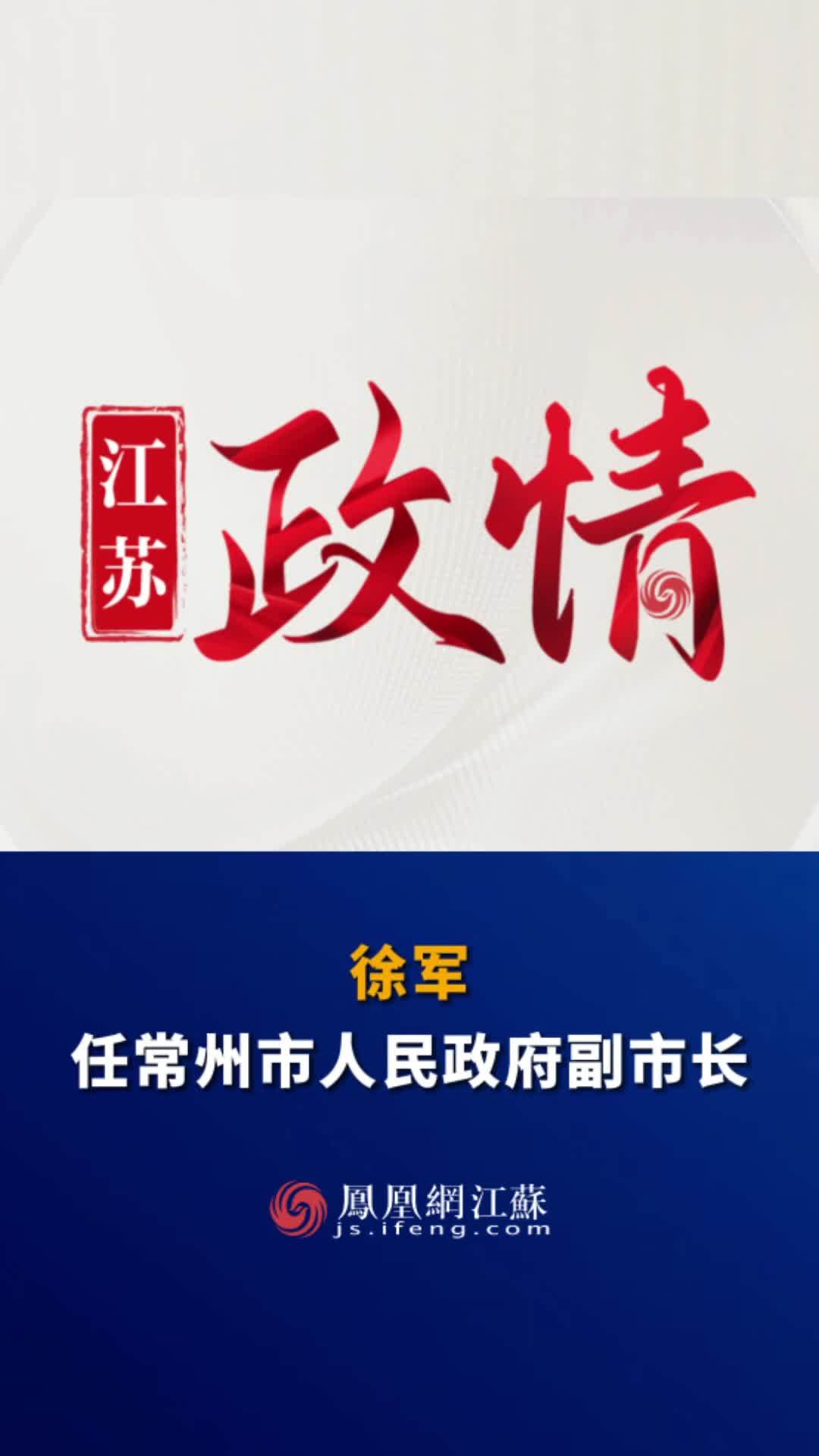 江苏feng时刻 徐军任常州市人民政府副市长