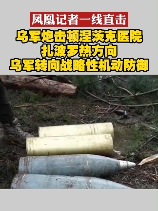 #凤凰记者一线直击  乌军炮击顿涅茨克医院 扎波罗热方向乌军转向战略性机动防御#俄乌局势  #顿涅茨克