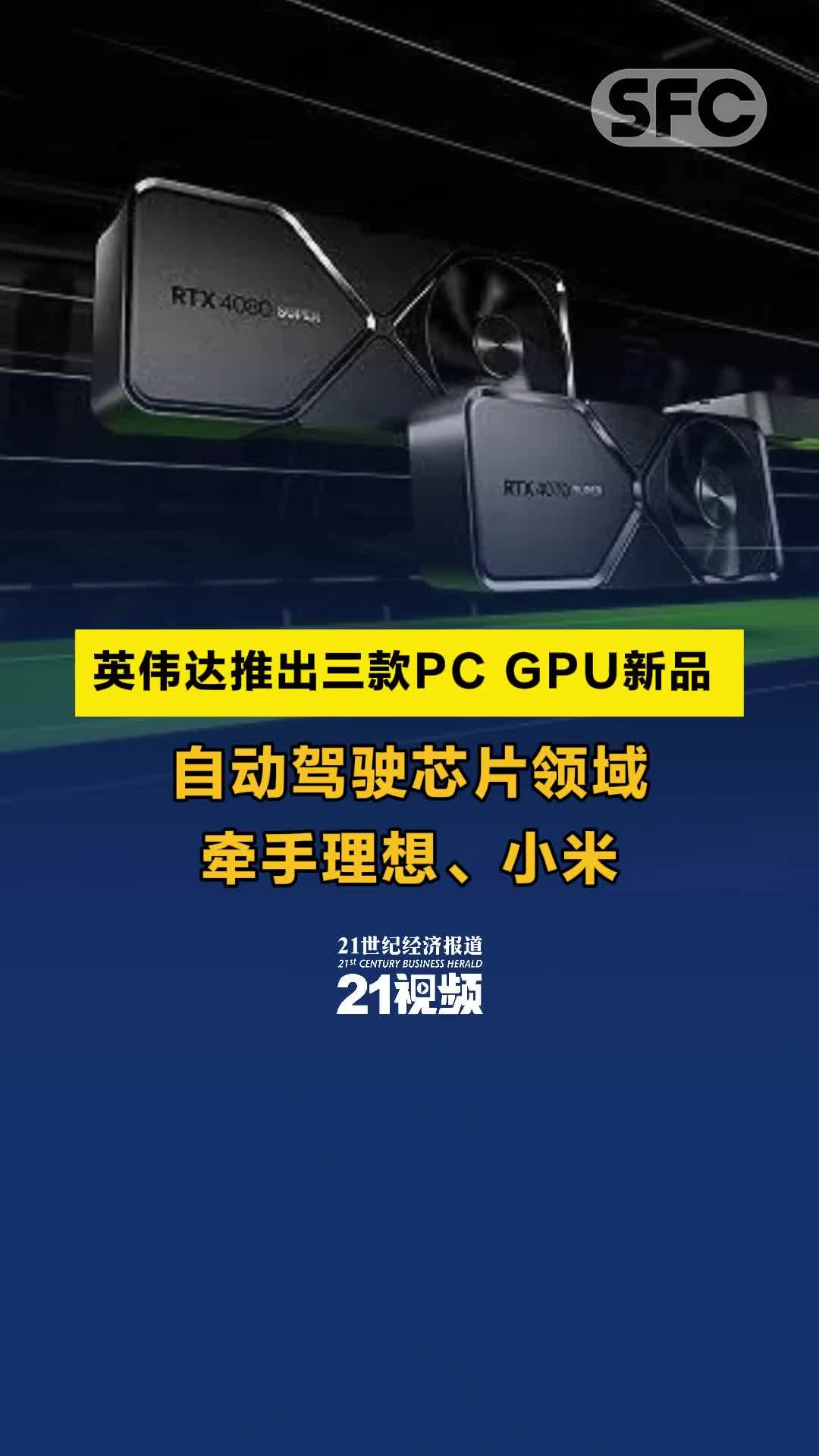 视频丨英伟达推出三款PC GPU新品  自动驾驶芯片领域牵手理想、小米