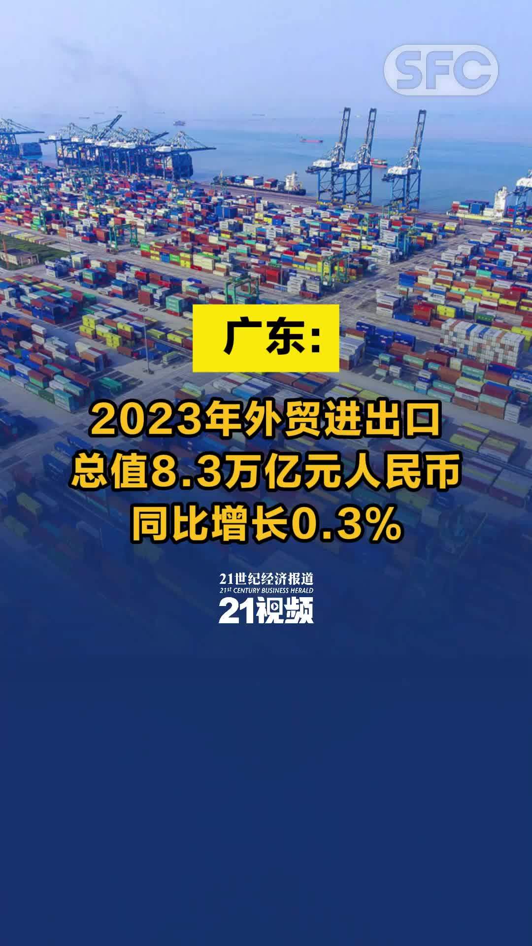 视频｜广东:2023年外贸进出口总值8.3万亿元人民币，同比增长0.3%