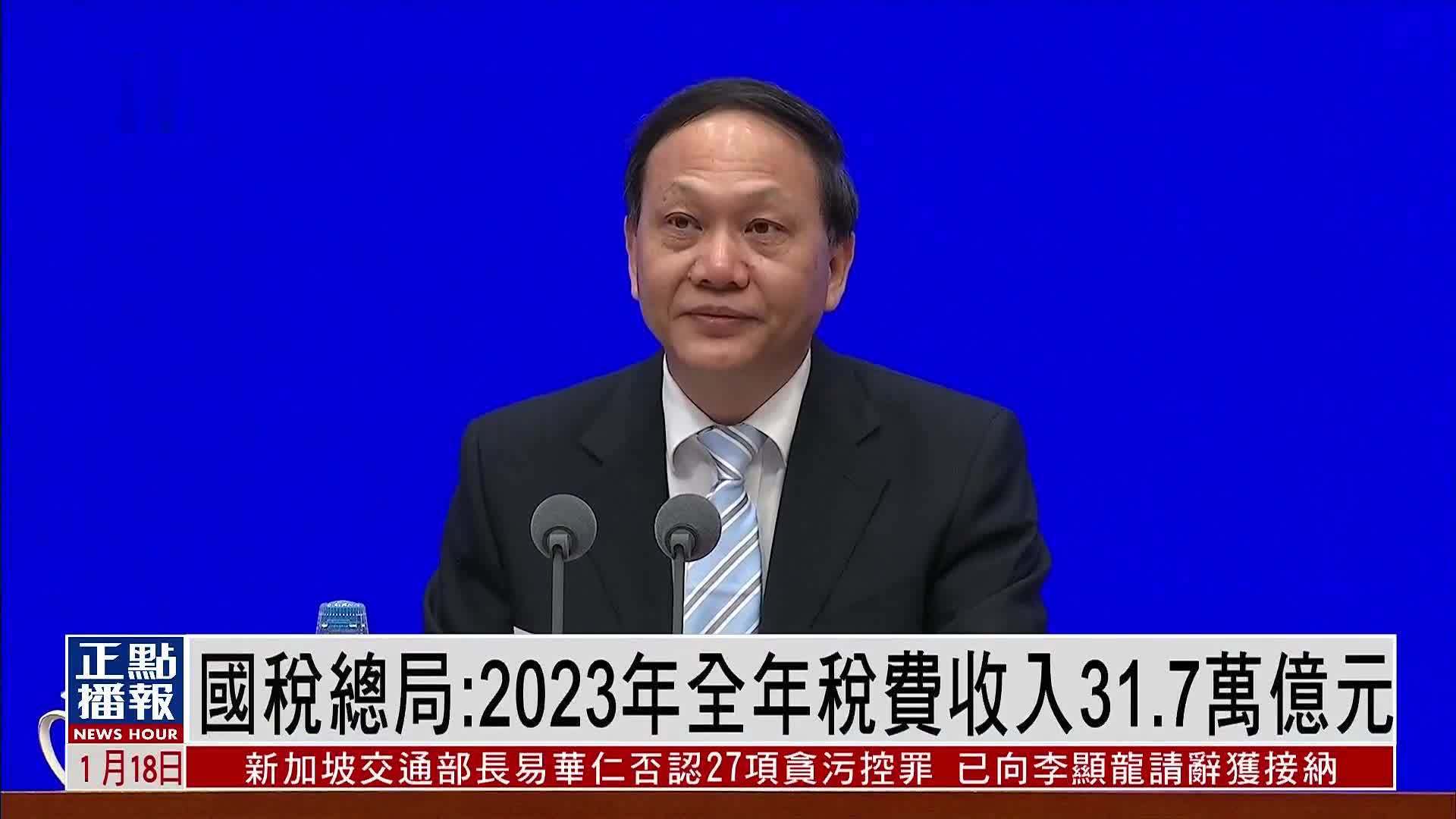 国家税务总局：2023年全年税费收入31.7万亿元