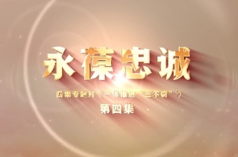 四集专题片《一体推进“三不腐”》第四集：《永葆忠诚》