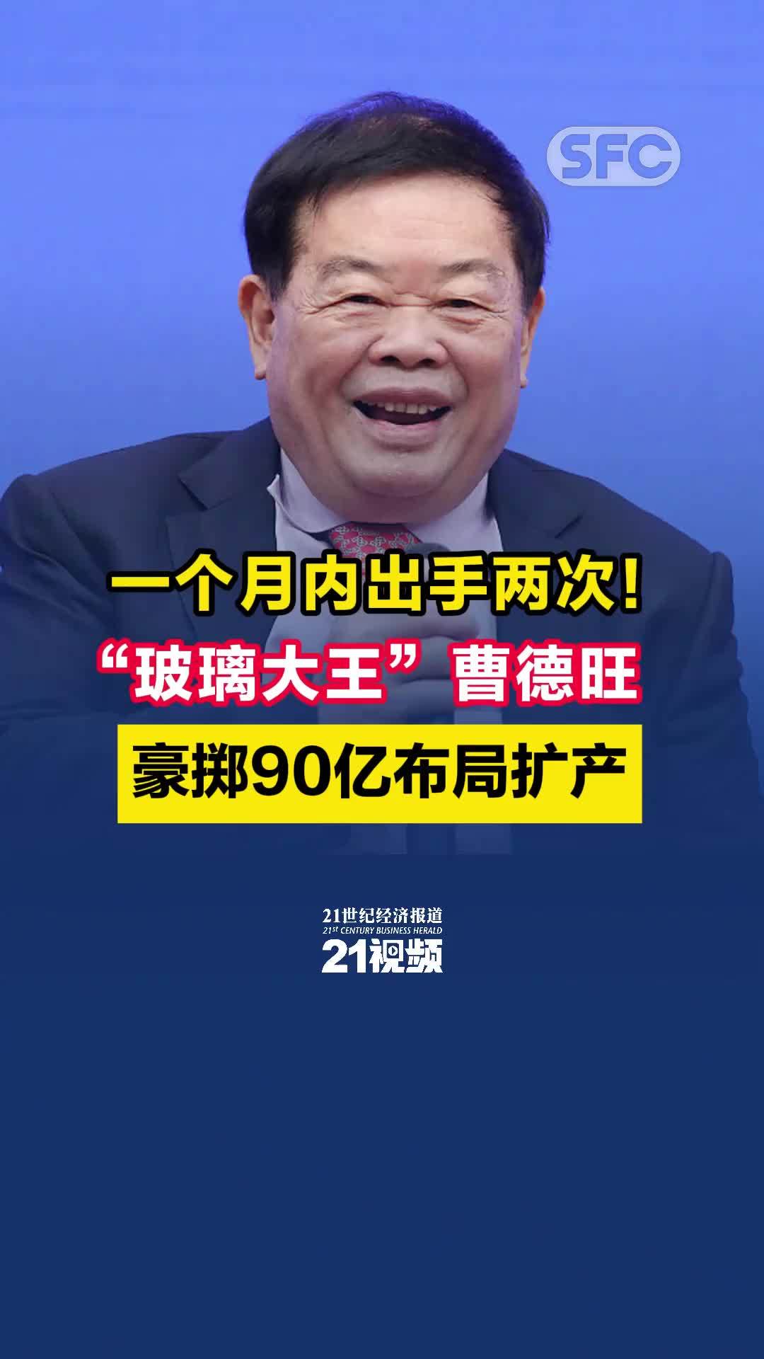 一个月内出手两次！“玻璃大王”曹德旺豪掷90亿布局扩产