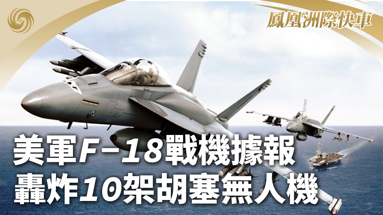 美军F-18战机据报轰炸10架胡塞无人机