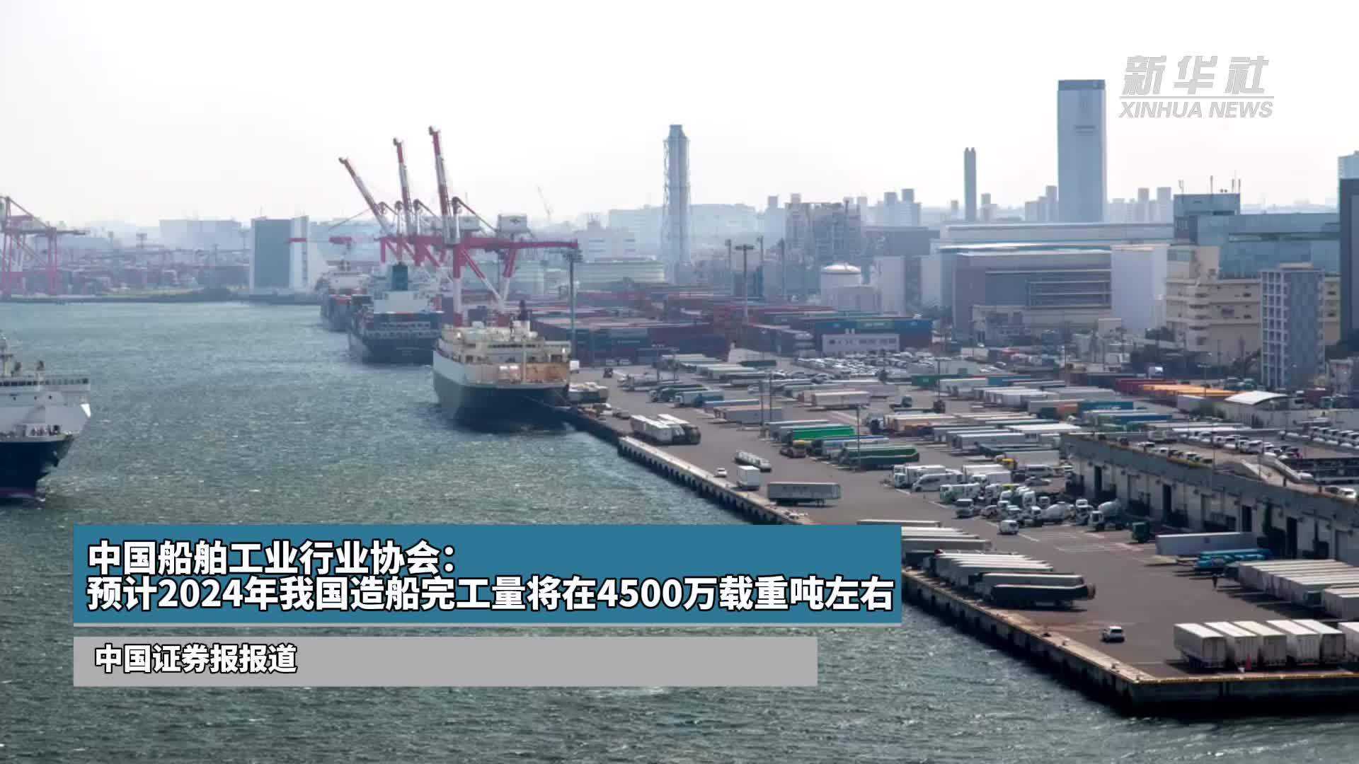 中國船舶工業行業協會預計2024年我國造船完工量將在4500萬載重噸左右