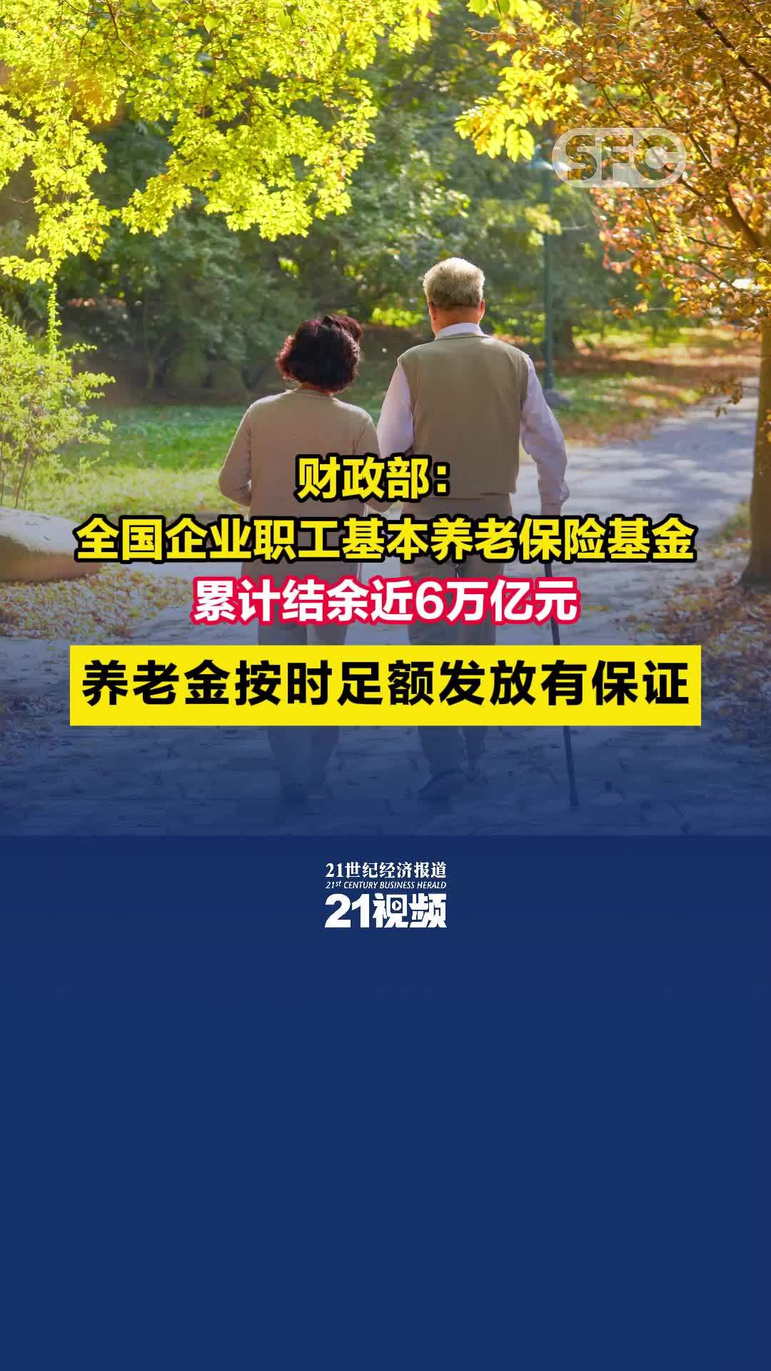 财政部：全国企业职工基本养老保险基金累计结余近6万亿元 养老金按时足额发放有保证