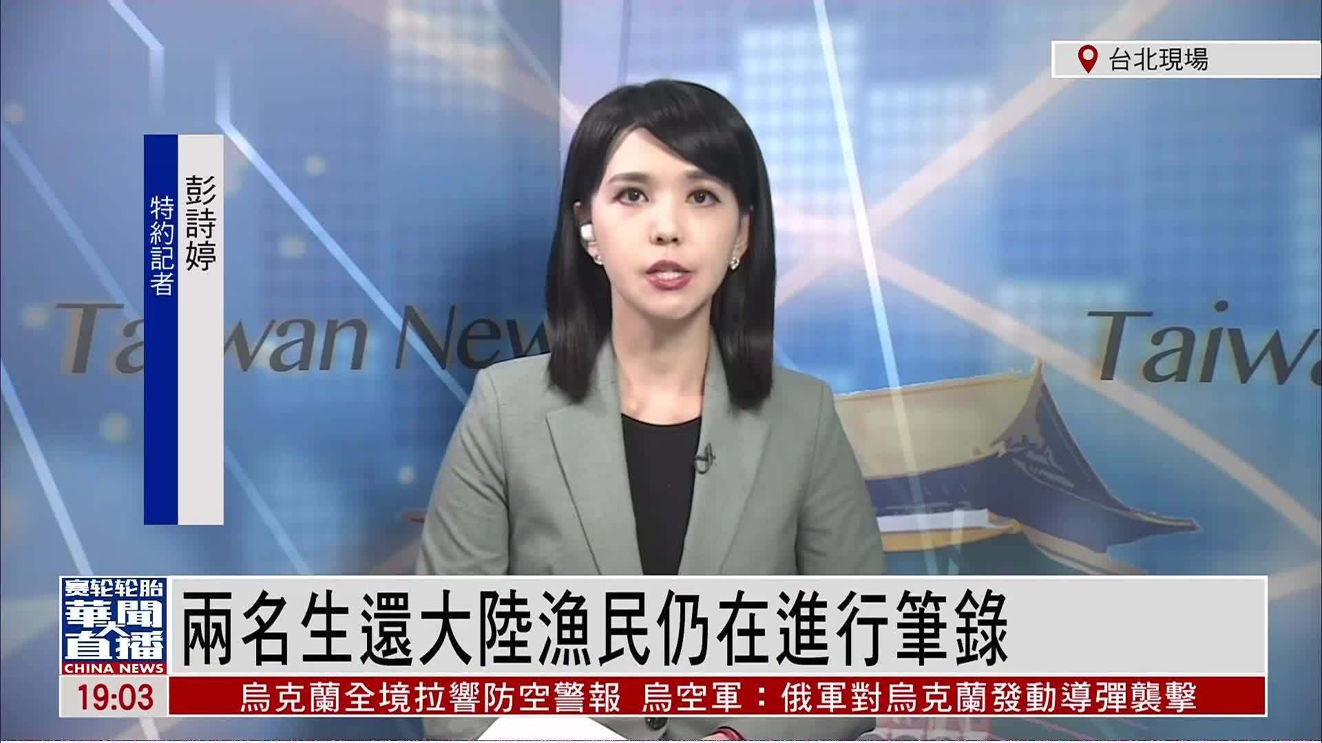 记者连线|两名生还大陆渔民仍被台当局扣押接受问讯笔录_凤凰网视频_凤凰网