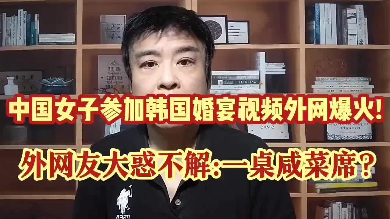 中国女子参加韩国农村婚宴视频外网爆火！外网友大惑不解：泡菜席？