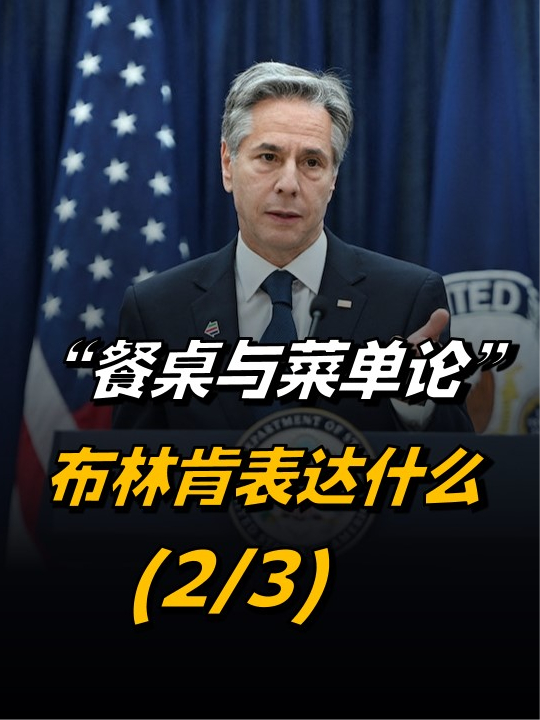 “餐桌与菜单论”布林肯究竟表达什么？要准确理解事实本身（2/3） 来聊热点 #美国 #布林肯