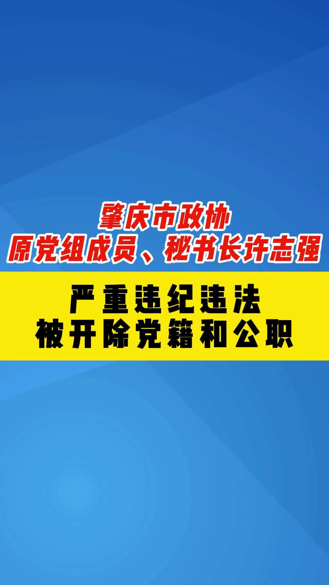 肇庆市政协原党组成员秘书长许志强严重违纪违法被开除党籍和公职通报