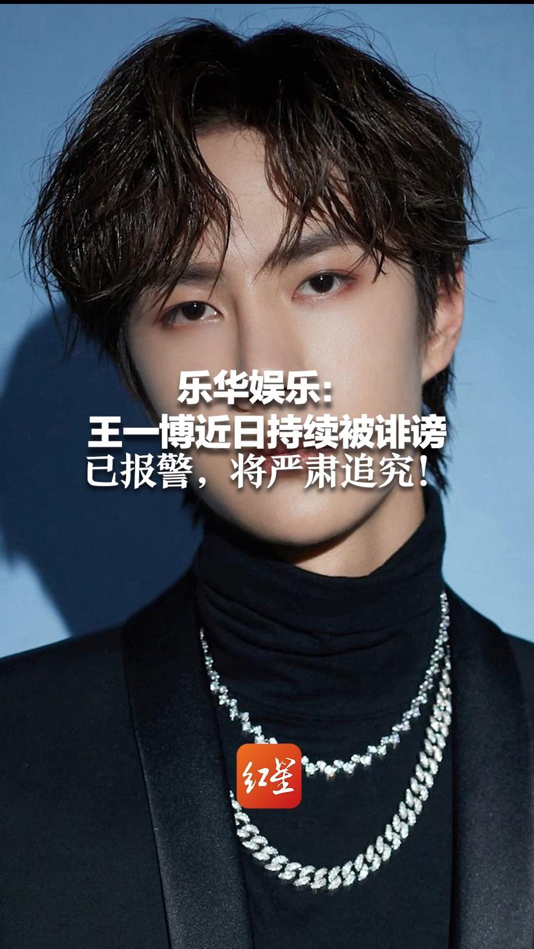 乐华娱乐：王一博近日持续被诽谤，已报警，将严肃追究