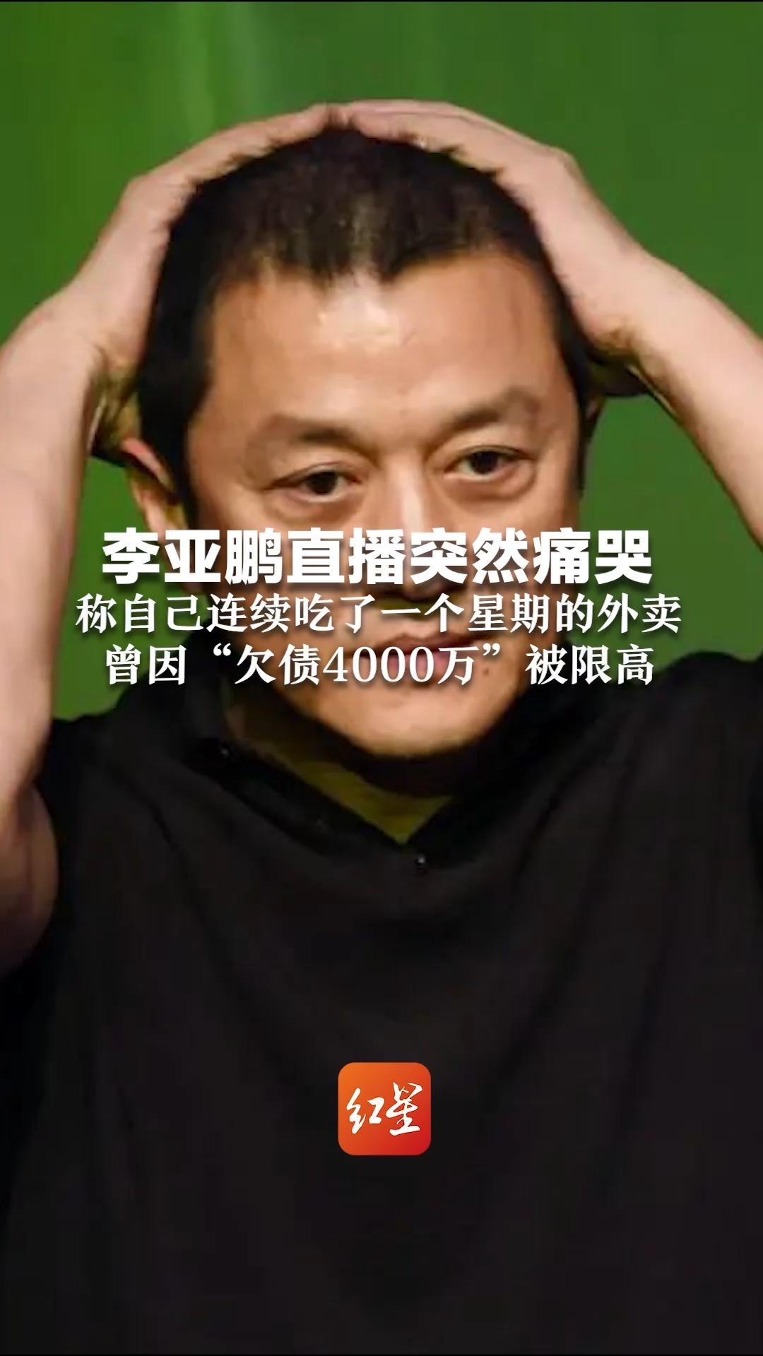 李亚鹏直播突然痛哭 称自己连续吃了一个星期的外卖 曾因“欠债4000万”被限高