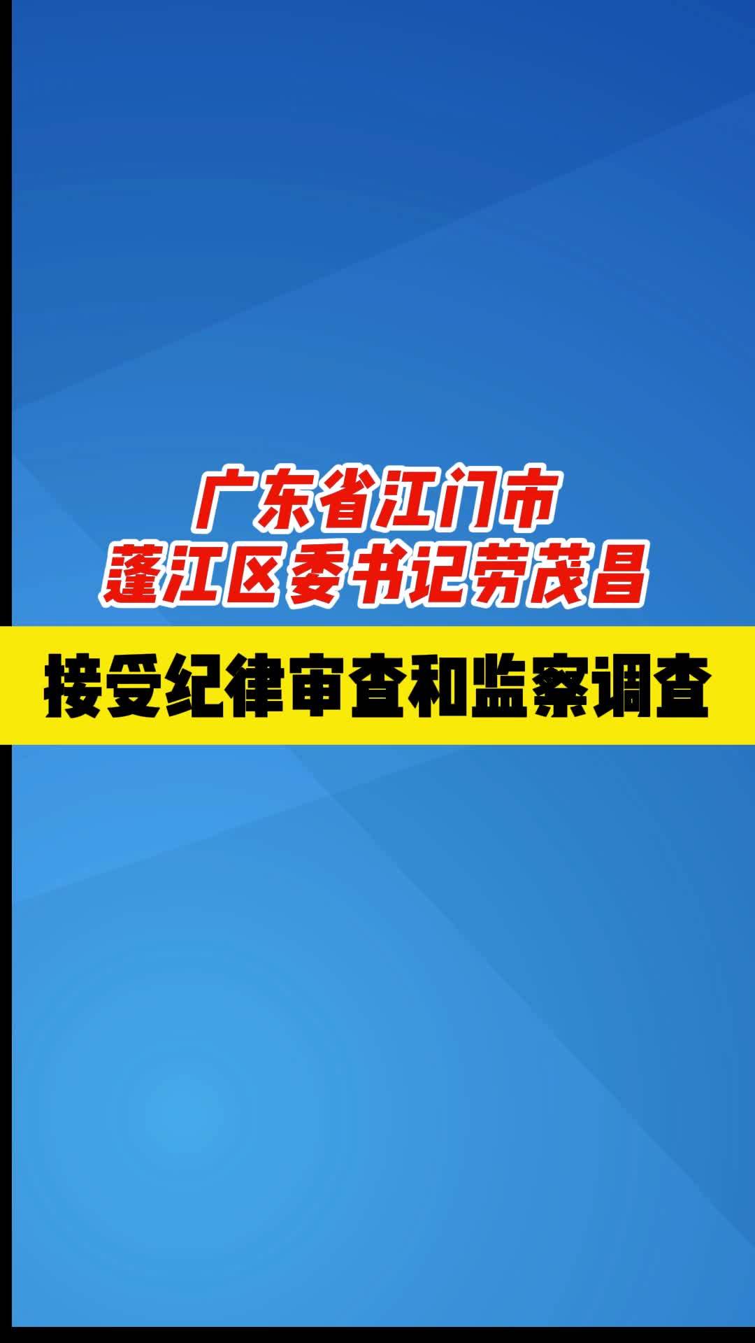 广东省江门市蓬江区委书记劳茂昌接受纪律审查和监察调查 #通报 #正风