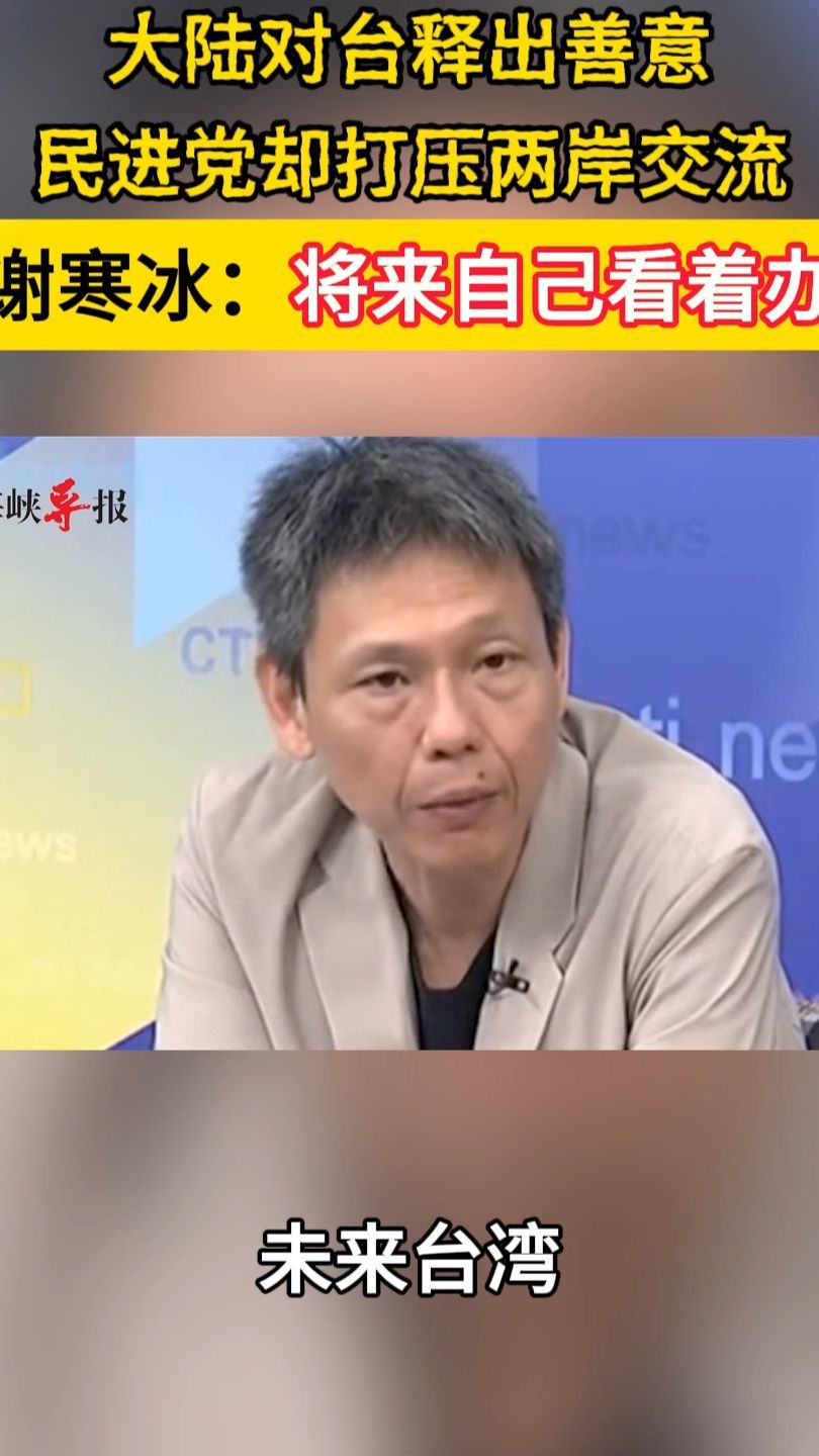 大陆对台释出善意民进党却打压两岸交流,谢寒冰:将来自己看着办_凤凰网视频_凤凰网