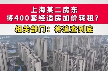 上海大量经适房被二房东加价转租？相关部门：将追查到底