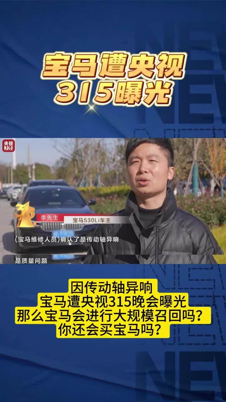 315晚会宝马遭曝光 315晚会宝马遭曝光，调查显示，宝马5系汽车 R 挡和 D 挡切换过程中，传动系统会发出尖锐的摩擦声和金属撞击声。事实上，宝马传动轴异响问题其实由来已久，此次被央视315晚会曝光