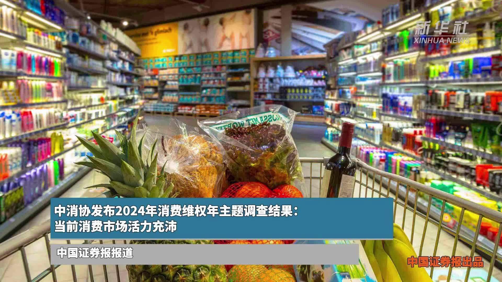 中消协发布2024年消费维权年主题调查结果：当前消费市场活力充沛