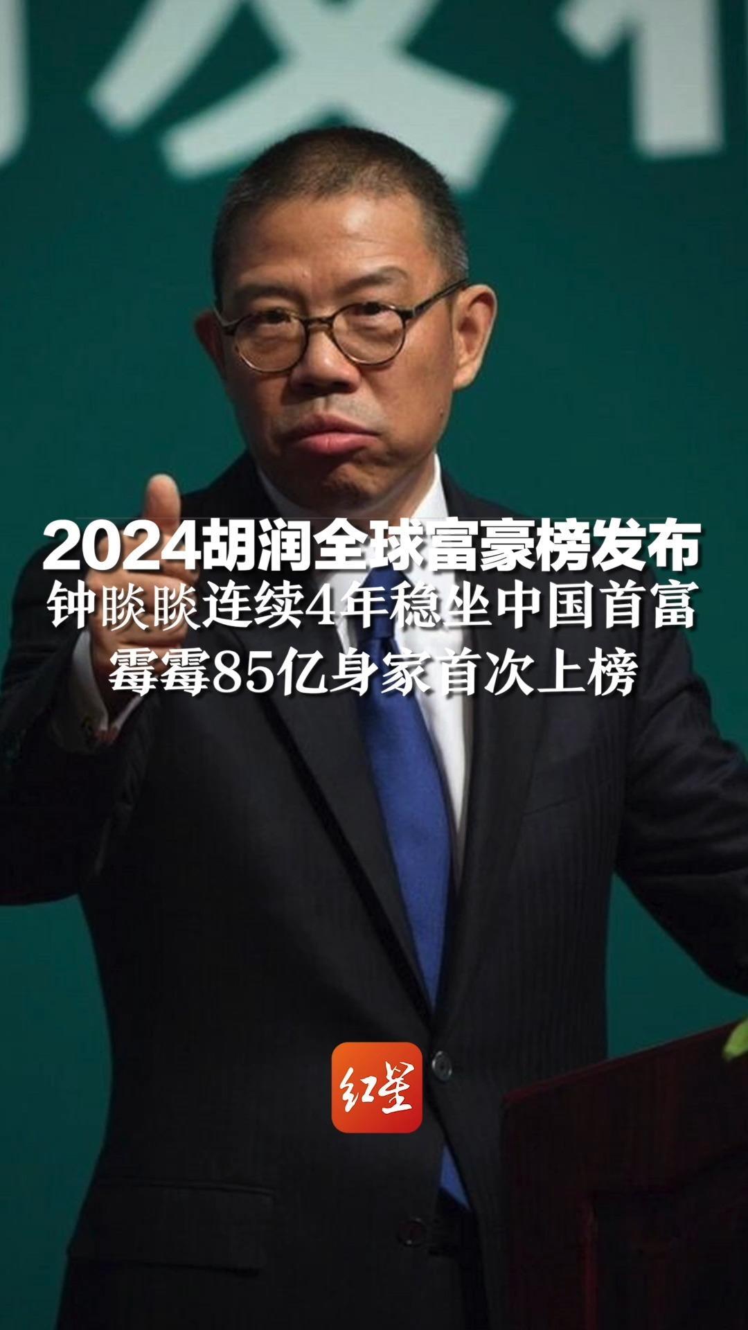 2024胡润全球富豪榜发布,钟睒睒连续4年稳坐中国首富,霉霉85亿身家