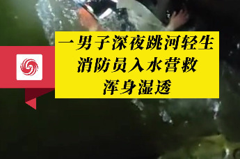 安徽一男子深夜跳河轻生消防员入水营救浑身湿透