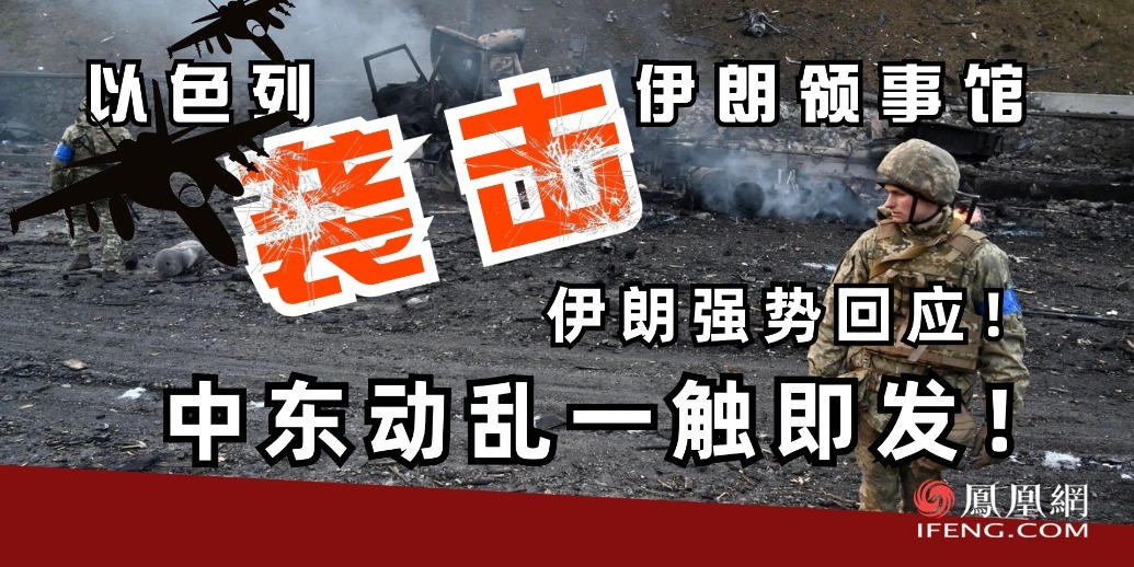 以色列袭击伊朗领事馆，伊朗强势回应！中东动乱一触即发！_凤凰网视频_凤凰网