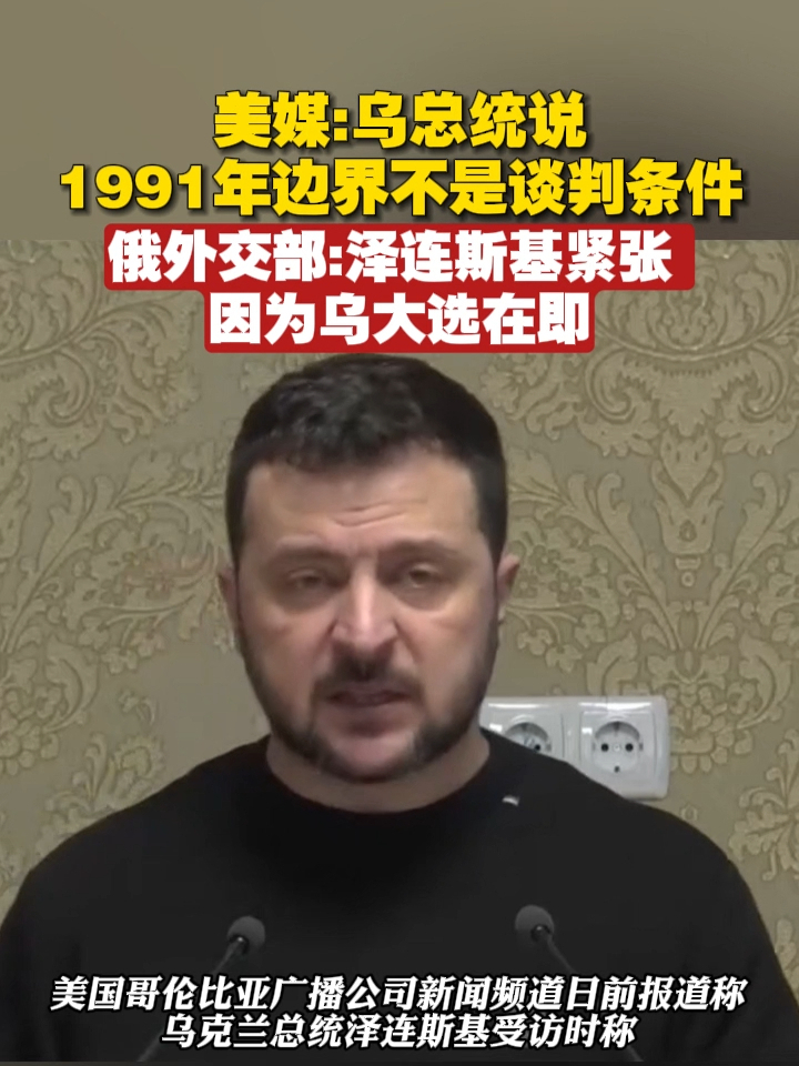 美媒：乌总统说1991年边界不是谈判条件。俄外交部：泽连斯基紧张，因为乌大选在即#俄乌冲突 #俄罗斯 #乌克兰俄罗斯冲突