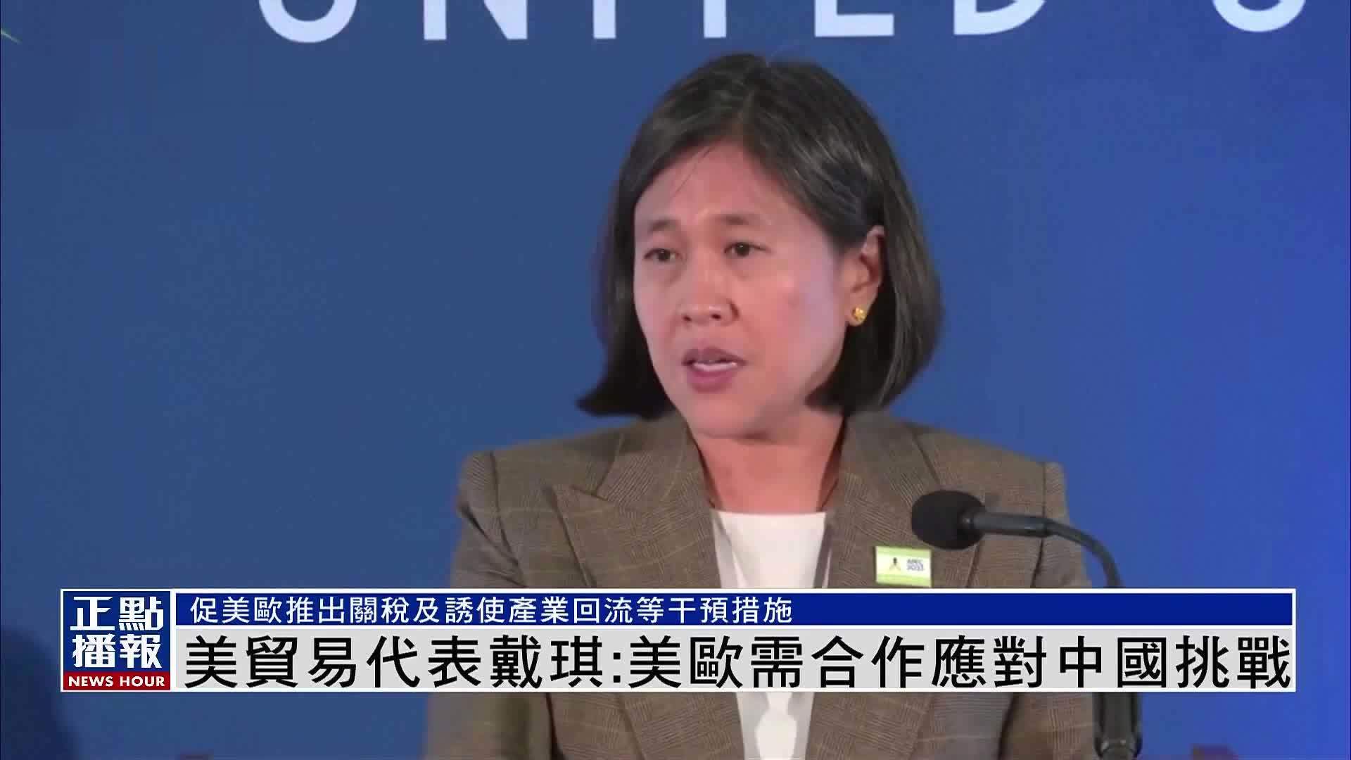 美国贸易代表戴琪：美欧需合作应对中国挑战