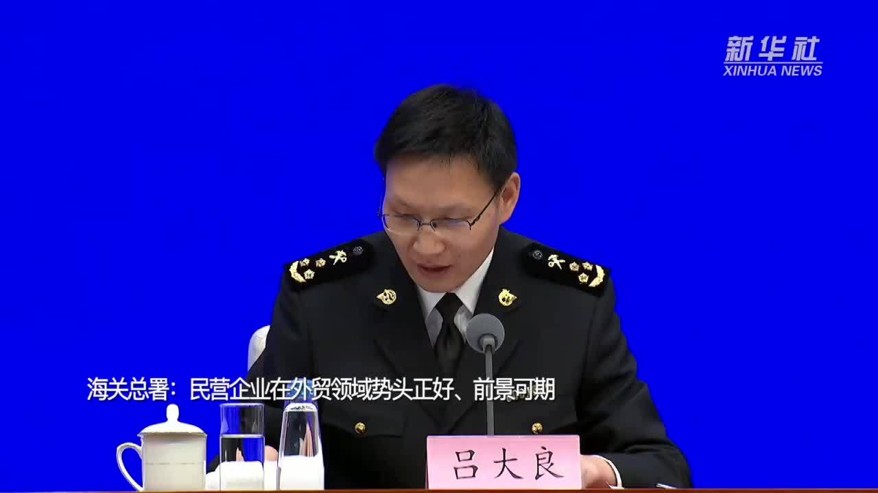 海关总署民营企业在外贸领域势头正好前景可期