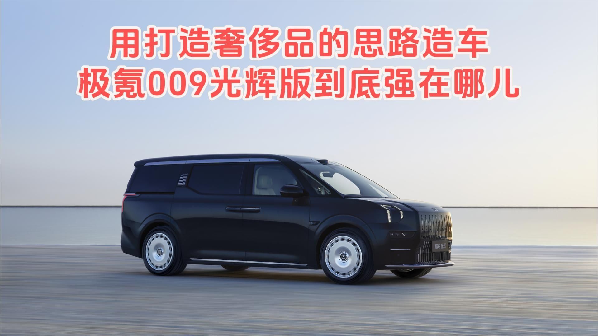 用打造奢侈品的思路造车,极氪009光辉版到底强在哪儿?_凤凰网视频_凤凰网