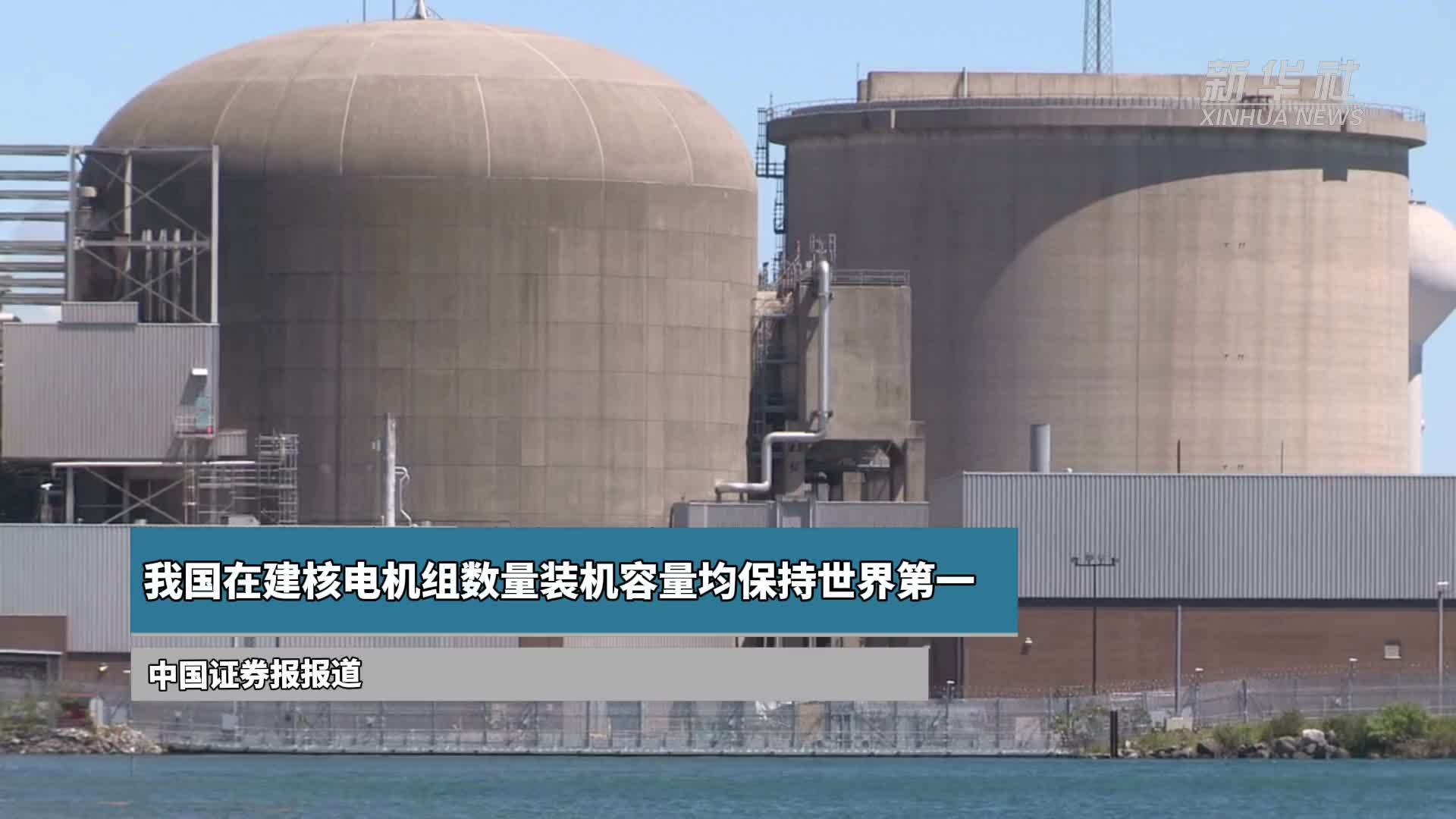 我国在建核电机组数量装机容量均保持世界第一