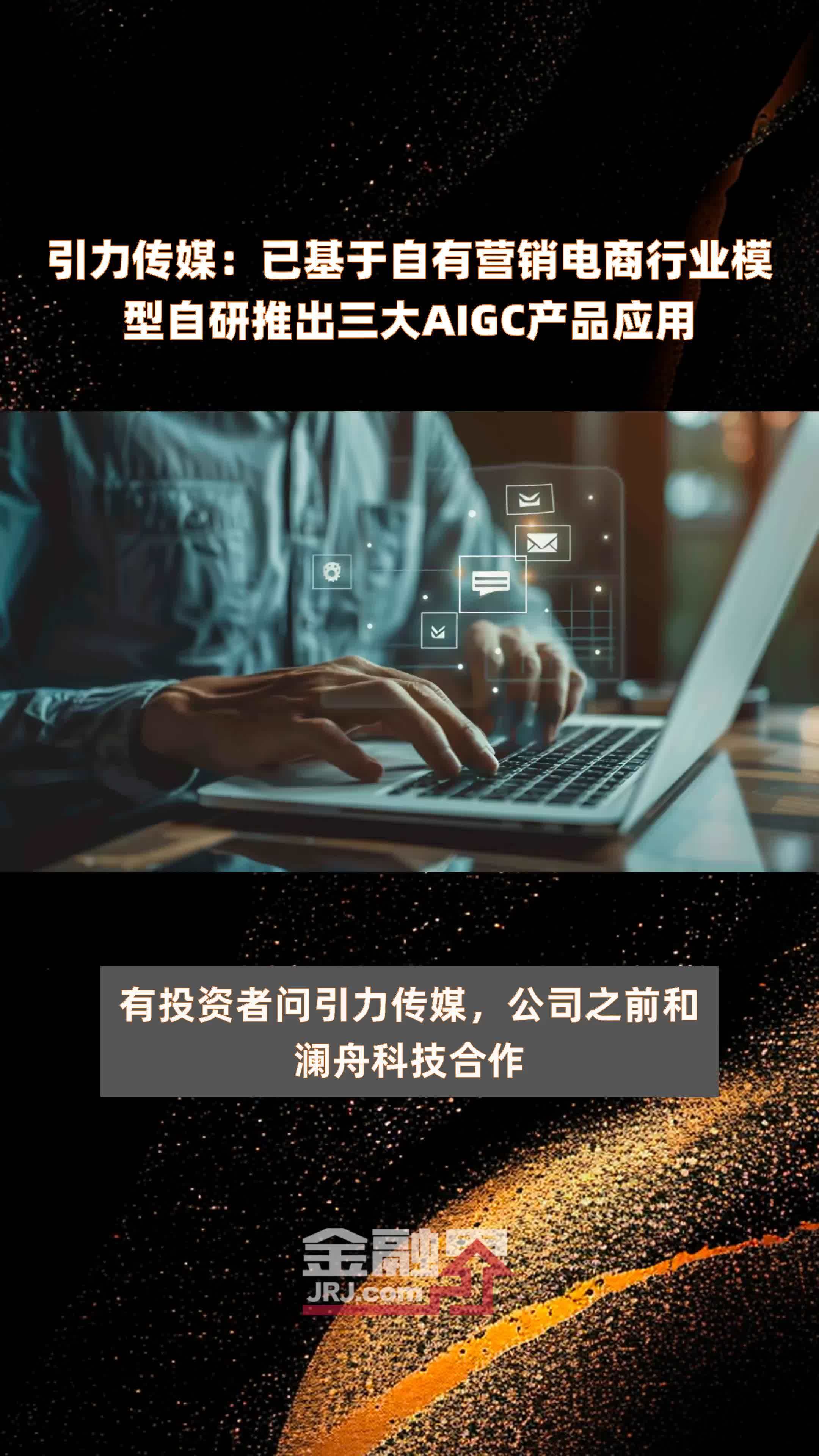 引力传媒：已基于自有营销电商行业模型自研推出三大AIGC产品应用|快报