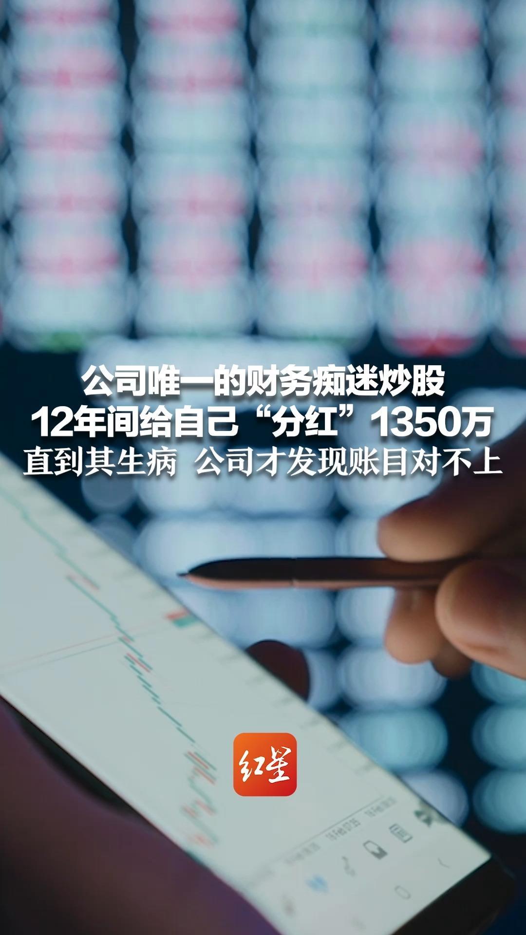 公司唯一的财务痴迷炒股 12年间给自己“分红”1350万 直到其生病 公司才发现账目对不上