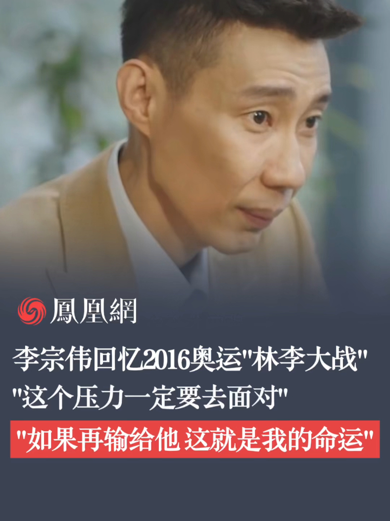 李宗伟回忆2016奥运“林李大战”，“这个压力一定要去面对”“如果再输给他 这就是我的命运”#李宗伟 #林丹 #奥运 #体育_凤凰网视频_凤凰网