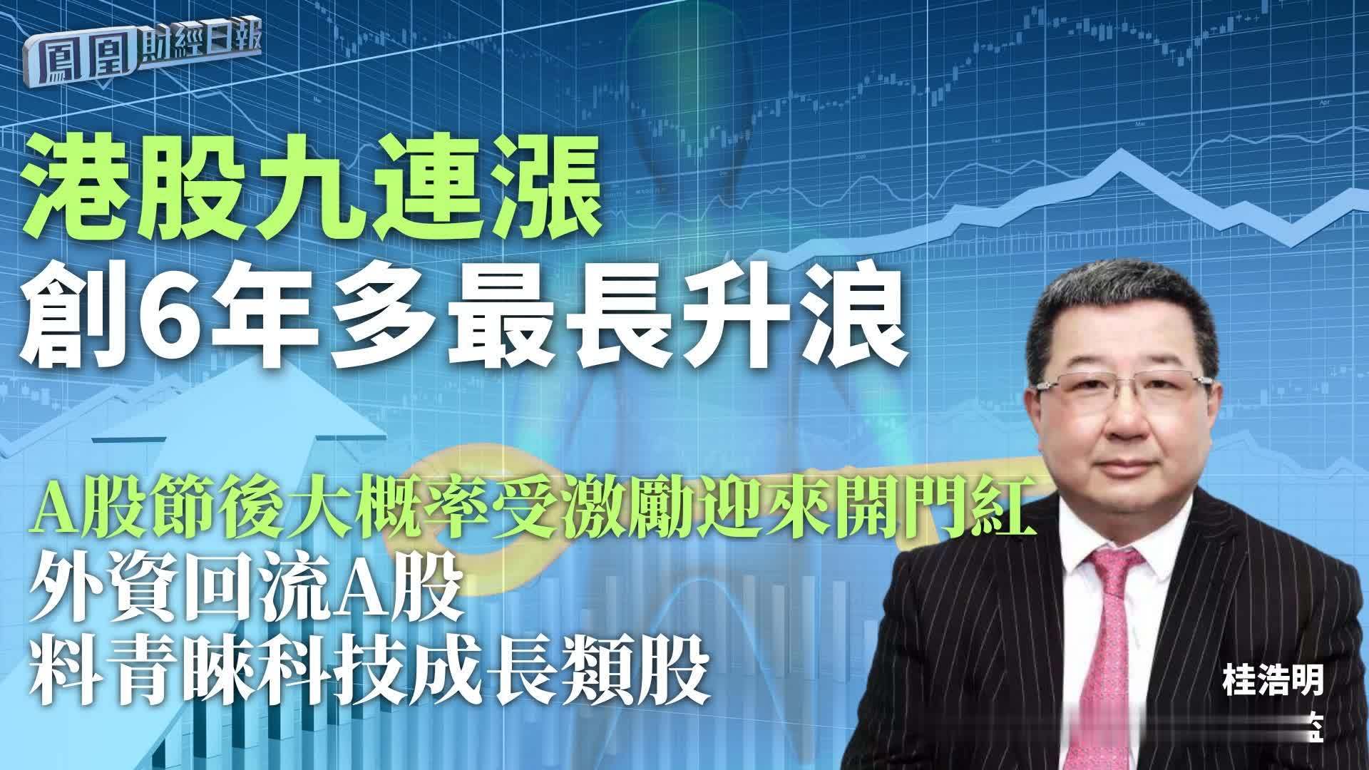 港股九连涨创6年多最长升浪 桂浩明：A股节后大概率受激励迎来开门红 外资回流A股料青睐科技成长类股