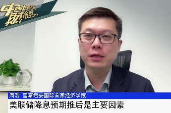 国泰君安国际首席经济学家周浩：美联储降息预期推后是主要因素