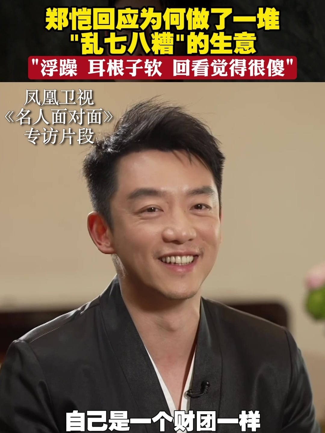 郑恺回应为何做了一堆“乱七八糟”的生意“浮躁，耳根子软，回看觉得很傻”#郑恺说曾很浮躁耳根子软  #名人面对面