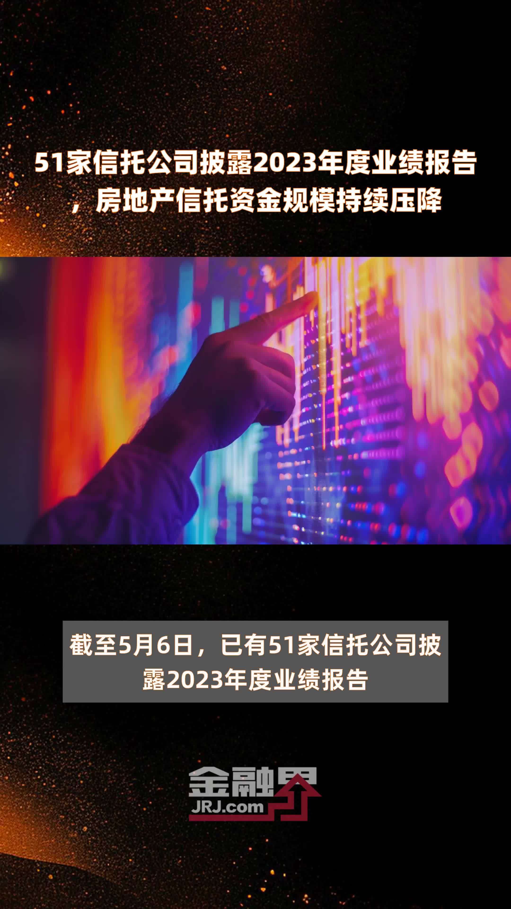 51家信托公司披露2023年度业绩报告，房地产信托资金规模持续压降 |快报