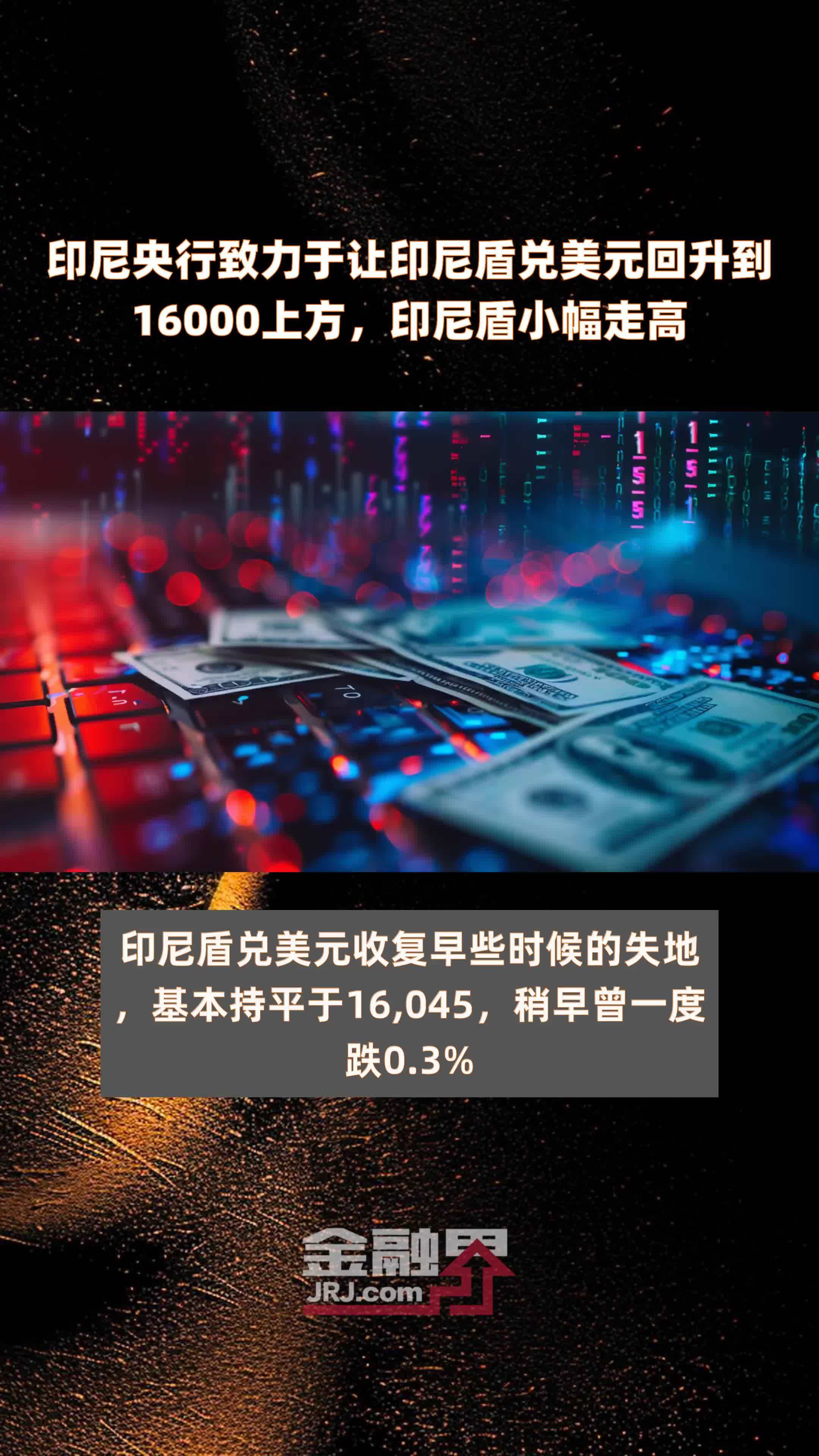 印尼央行致力于让印尼盾兑美元回升到16000上方，印尼盾小幅走高 |快报