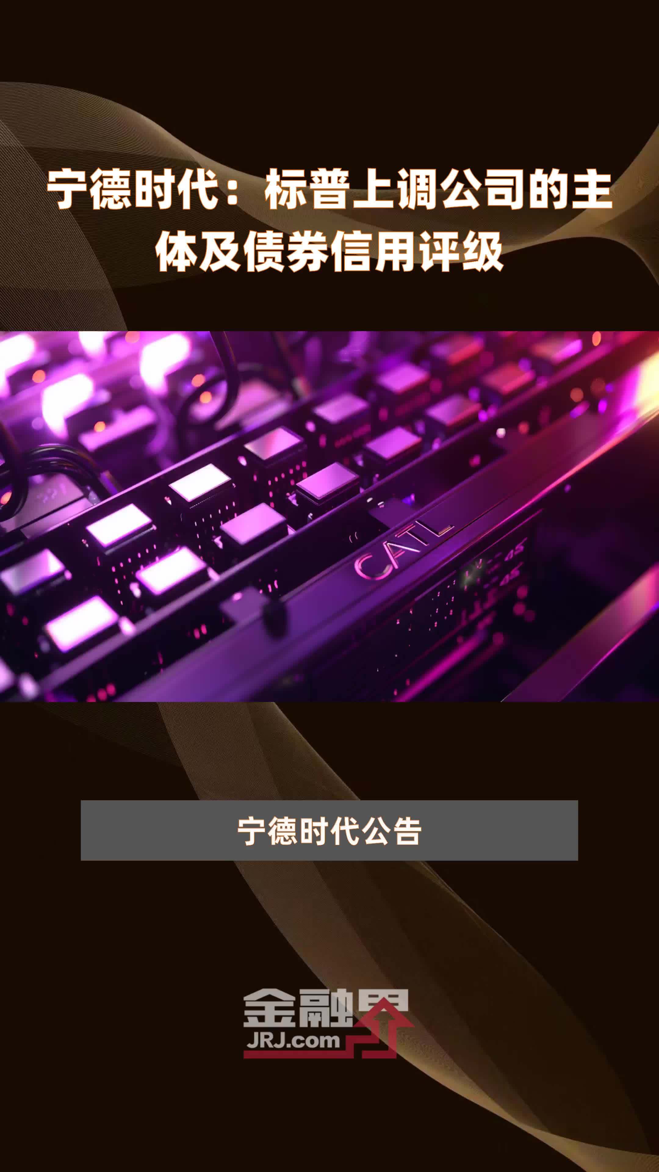 宁德时代：标普上调公司的主体及债券信用评级|快报