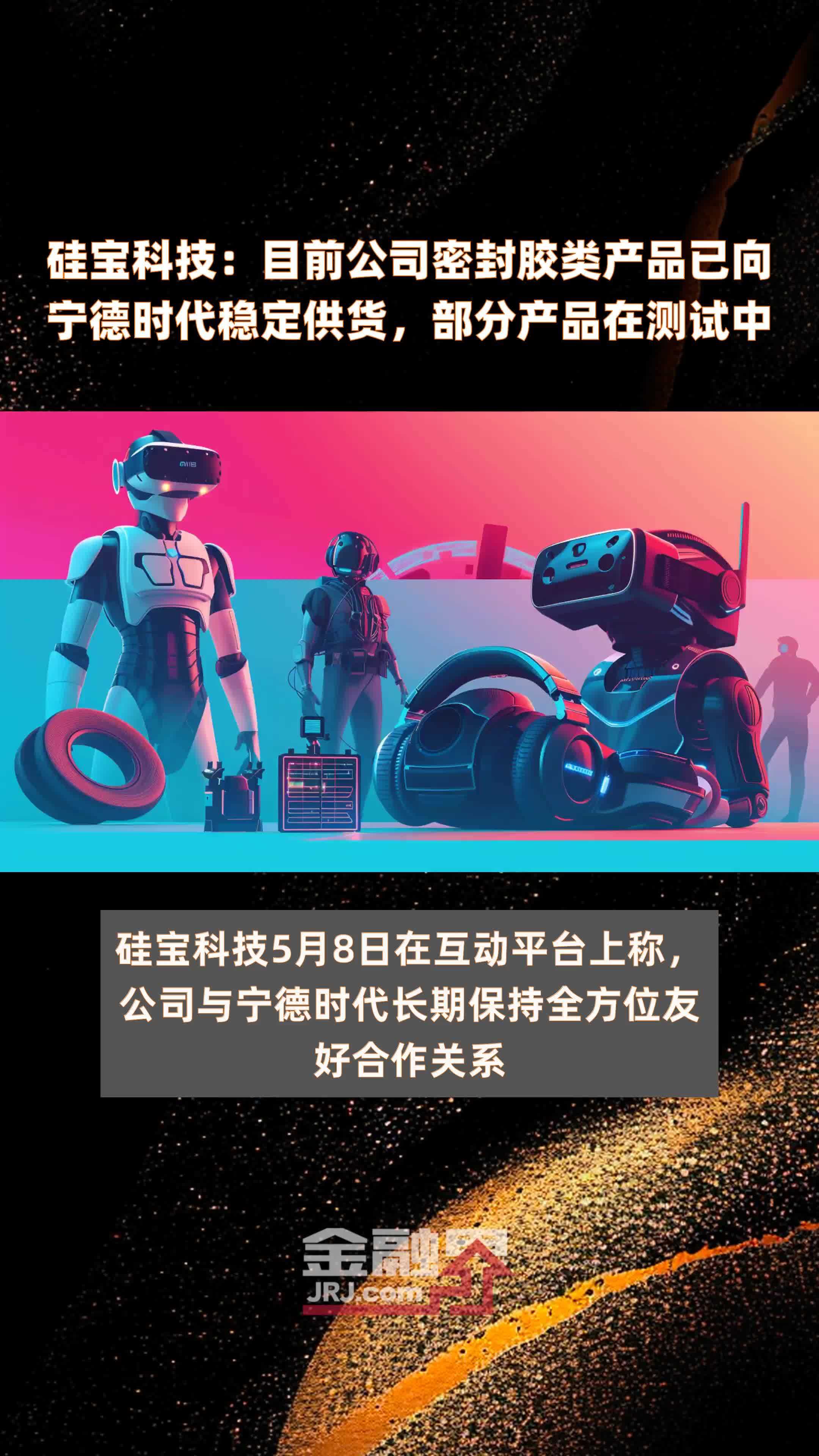 硅宝科技目前公司密封胶类产品已向宁德时代稳定供货部分产品在测试中