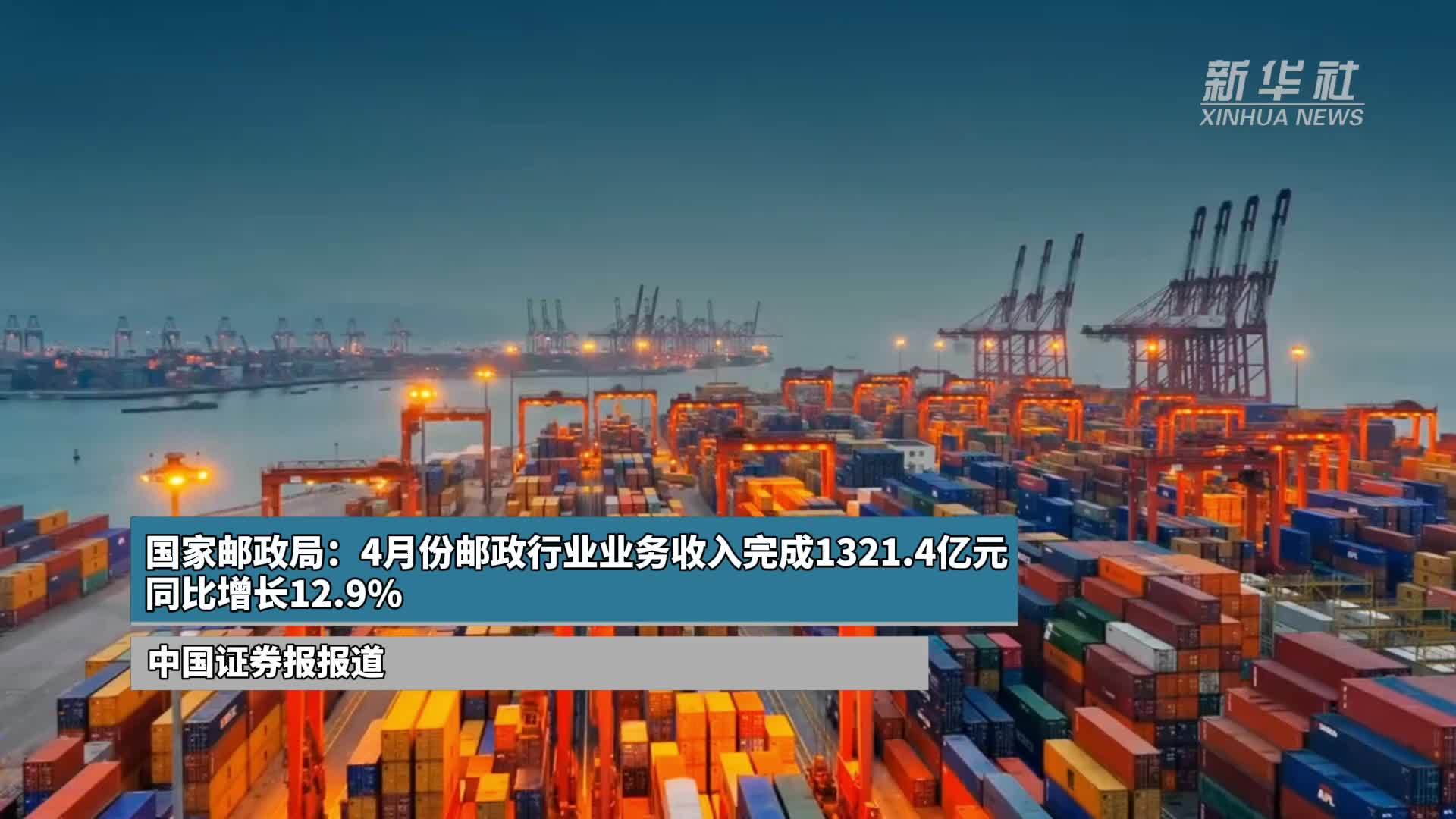 国家邮政局：4月份邮政行业业务收入完成1321.4亿元 同比增长12.9%