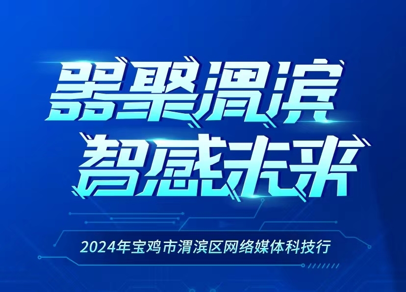 “器聚渭滨 智感未来”2024宝鸡市渭滨区网络媒体科技行即将启航!