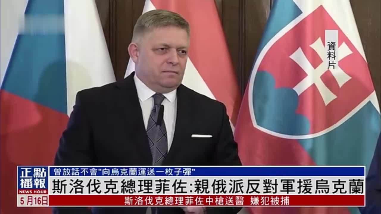 新闻人物｜斯洛伐克总理菲佐：亲俄派反对军援乌克兰