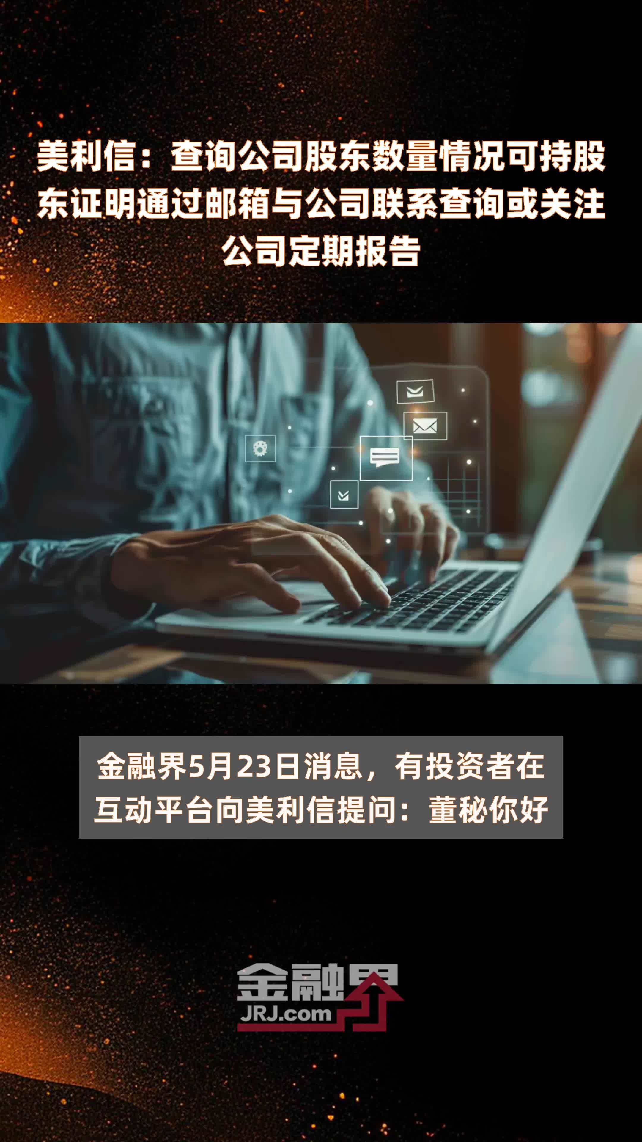 美利信：查询公司股东数量情况可持股东证明通过邮箱与公司联系查询或关注公司定期报告|快报
