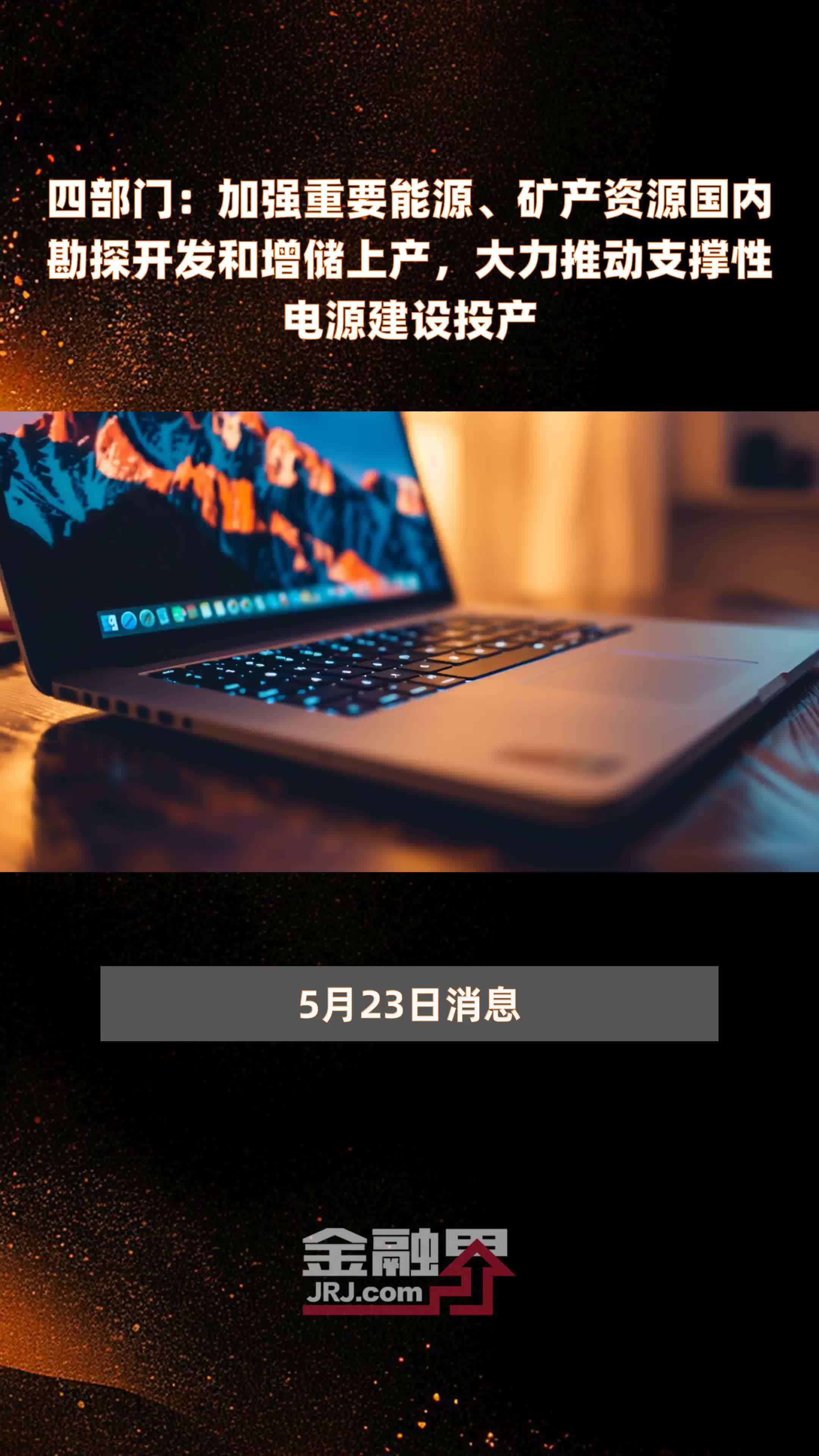 四部门：加强重要能源、矿产资源国内勘探开发和增储上产，大力推动支撑性电源建设投产|快报