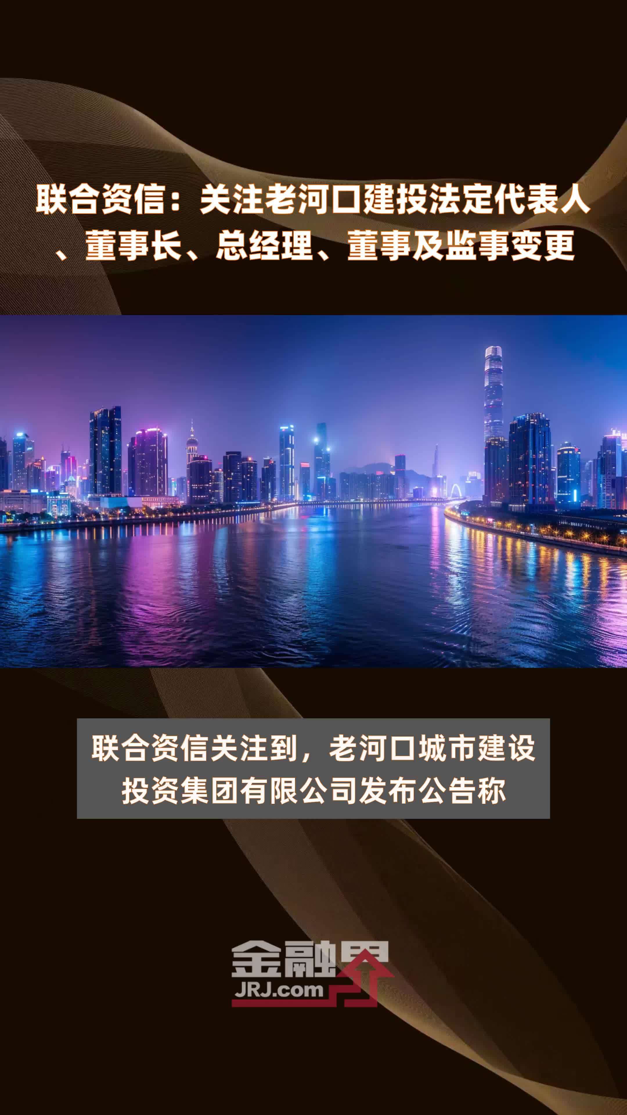 联合资信：关注老河口建投法定代表人、董事长、总经理、董事及监事变更|快报